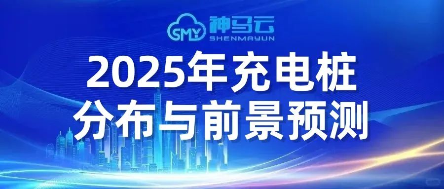 【神马贴士】| 2025年全国各地汽车充电桩分布及发展前景预测